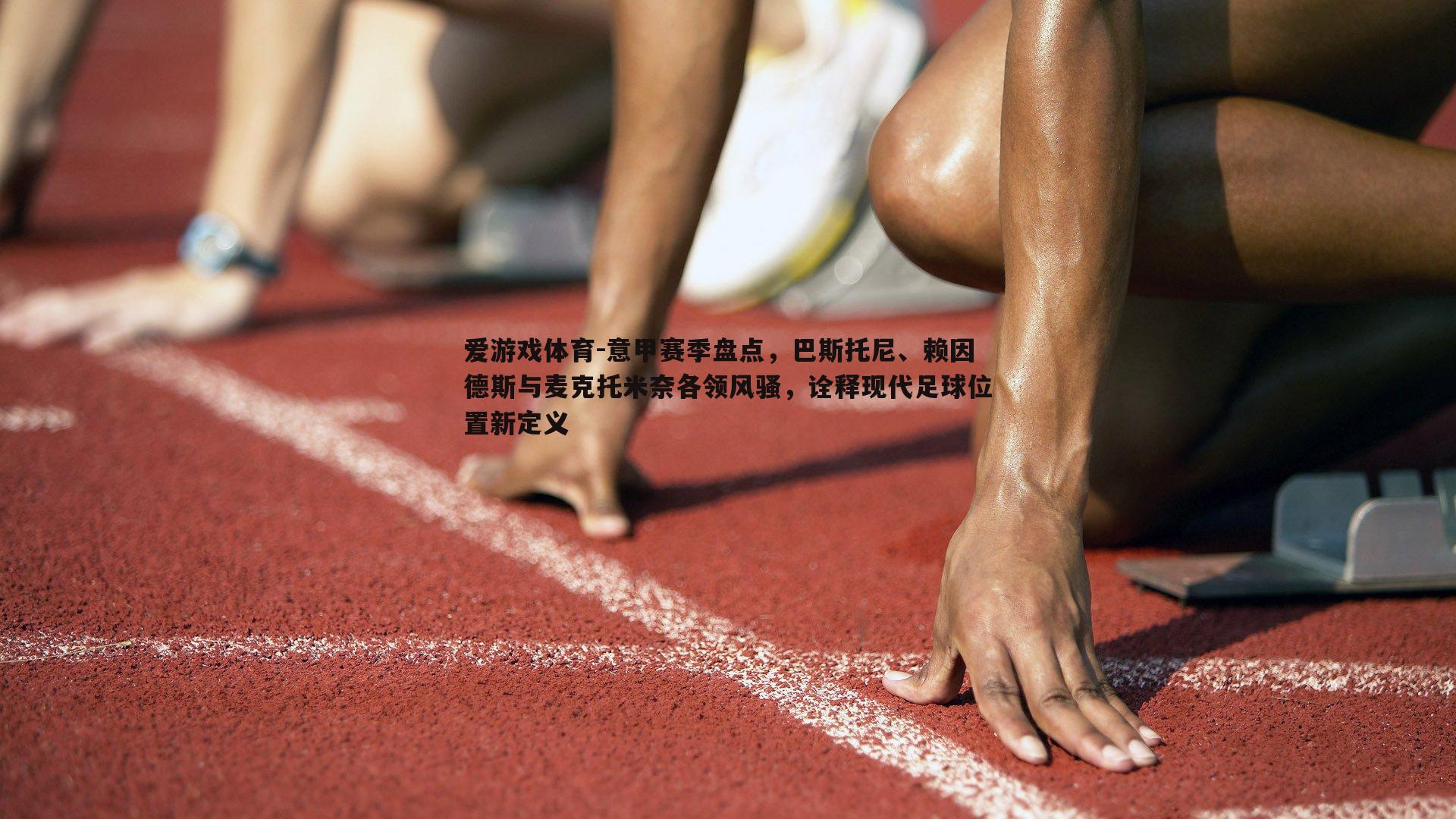意甲赛季盘点，巴斯托尼、赖因德斯与麦克托米奈各领风骚，诠释现代足球位置新定义