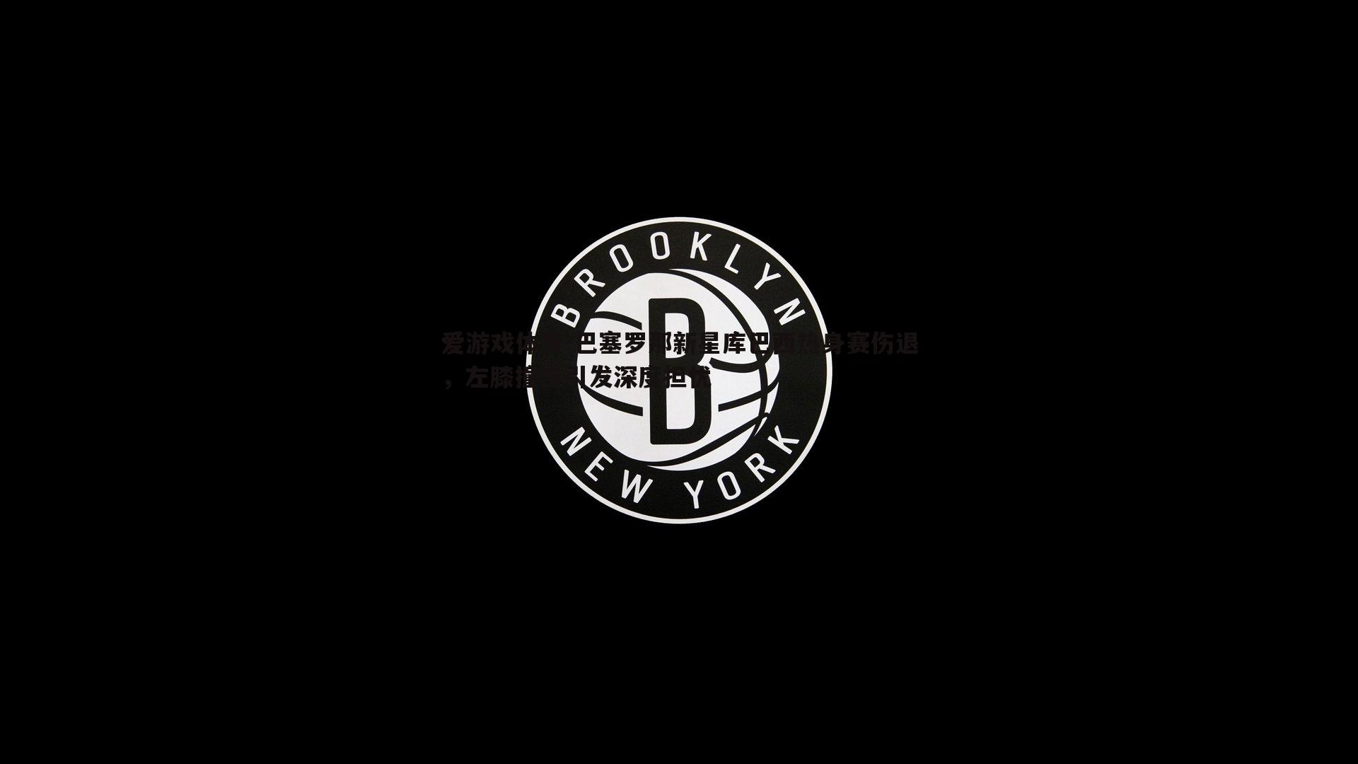 巴塞罗那新星库巴西热身赛伤退，左膝撞击引发深度担忧