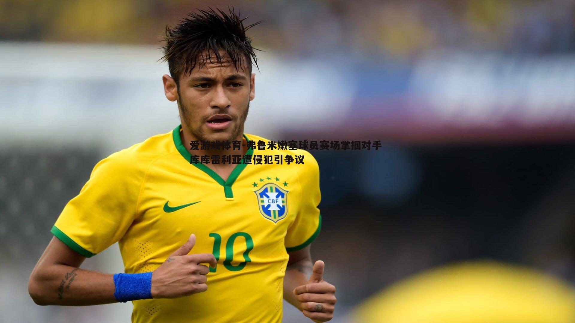 弗鲁米嫩塞球员赛场掌掴对手 库库雷利亚遭侵犯引争议