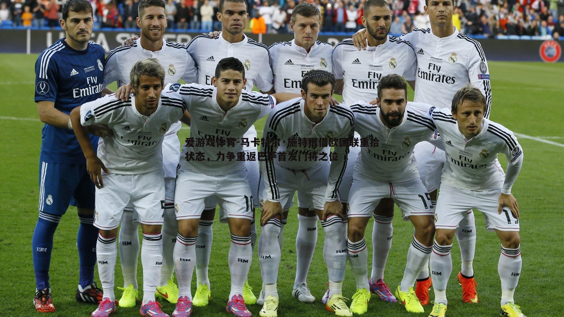 马卡特尔·施特根借欧国联重拾状态,力争重返巴萨首发门将之位