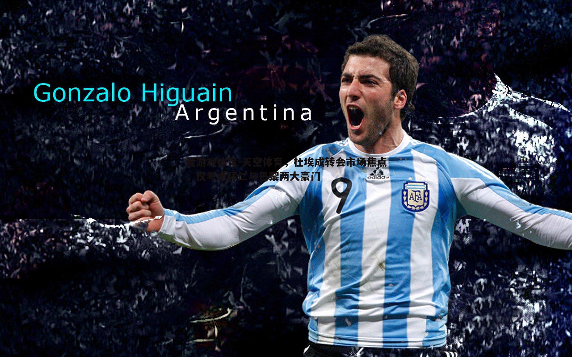 天空体育,杜埃成转会市场焦点,仅考虑拜仁与巴黎两大豪门