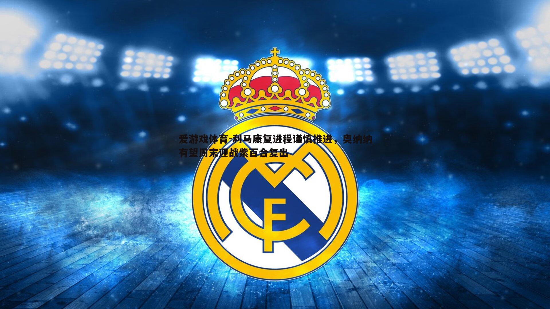 利马康复进程谨慎推进，奥纳纳有望周末迎战紫百合复出