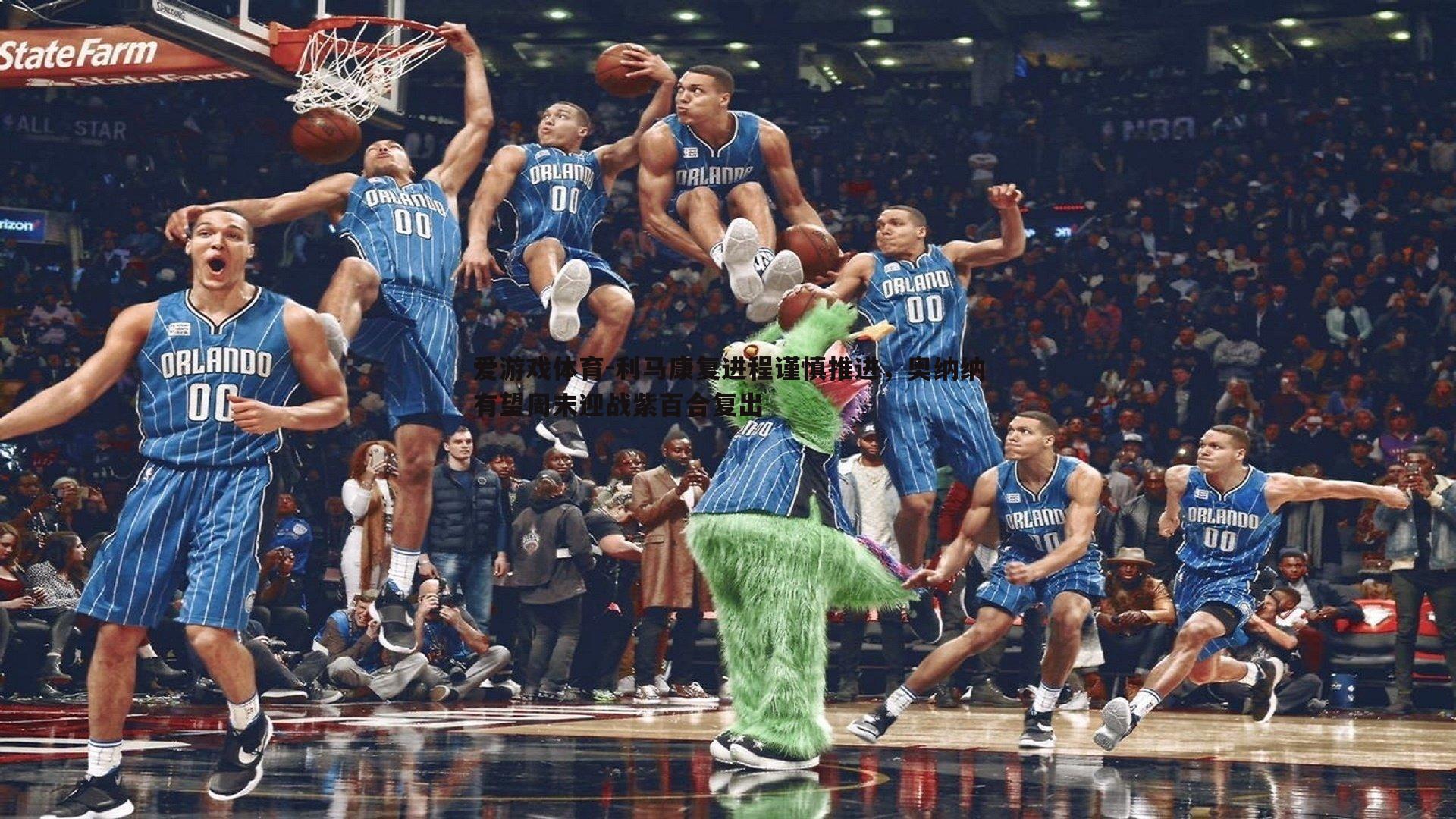 利马康复进程谨慎推进，奥纳纳有望周末迎战紫百合复出